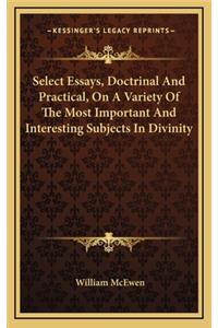 Select Essays, Doctrinal and Practical, on a Variety of the Most Important and Interesting Subjects in Divinity