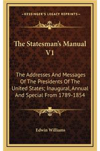 The Statesman's Manual V1: The Addresses and Messages of the Presidents of the United States; Inaugural, Annual and Special from 1789-1854