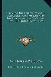 A Plea for the Introduction of Responsible Government and the Representation of Capital Into the United States (1879)