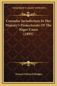 Consular Jurisdiction In Her Majesty's Protectorate Of The Niger Coast (1895)