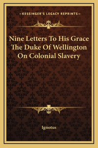 Nine Letters To His Grace The Duke Of Wellington On Colonial Slavery