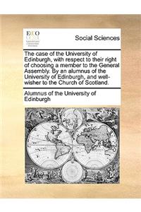 The Case of the University of Edinburgh, with Respect to Their Right of Choosing a Member to the General Assembly. by an Alumnus of the University of Edinburgh, and Well-Wisher to the Church of Scotland.