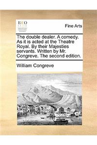 The Double Dealer. a Comedy. as It Is Acted at the Theatre Royal. by Their Majesties Servants. Written by Mr. Congreve. the Second Edition.
