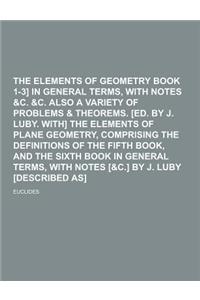 The Elements of Geometry [Euclid Book 1-3] in General Terms, with Notes &C. &C. Also a Variety of Problems & Theorems. [Ed. by J. Luby. With] the Elem