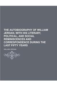 The Autobiography of William Jerdan, with His Literary, Political, and Social Reminiscences and Correspondence During the Last Fifty Years