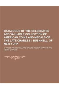 Catalogue of the Celebrated and Valuable Collection of American Coins and Medals of the Late Charles I. Bushnell, of New York