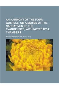 An Harmony of the Four Gospels, or a Series of the Narratives of the Evangelists, with Notes by J. Chambers