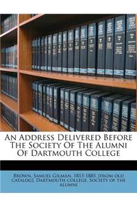 An Address Delivered Before the Society of the Alumni of Dartmouth College