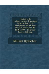 Histoire de L'Observatoire Physique Central Pour Les Premieres 50 Annees de Son Existance [!], 1849-1899