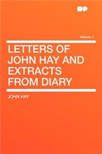 Letters of John Hay and Extracts from Diary Volume 1