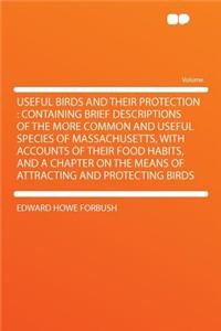 Useful Birds and Their Protection: Containing Brief Descriptions of the More Common and Useful Species of Massachusetts, with Accounts of Their Food Habits, and a Chapter on the Means of Attracting and Protecting Birds