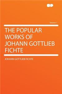 The Popular Works of Johann Gottlieb Fichte Volume 1