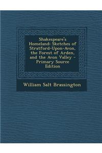 Shakespeare's Homeland: Sketches of Stratford-Upon-Avon, the Forest of Arden, and the Avon Valley