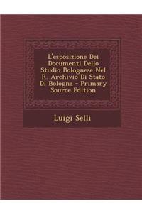 L'Esposizione Dei Documenti Dello Studio Bolognese Nel R. Archivio Di Stato Di Bologna - Primary Source Edition