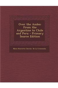 Over the Andes: From the Argentine to Chile and Peru - Primary Source Edition