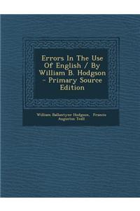 Errors in the Use of English / By William B. Hodgson - Primary Source Edition