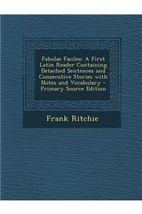 Fabulae Faciles: A First Latin Reader Containing Detached Sentences and Consecutive Stories with Notes and Vocabulary