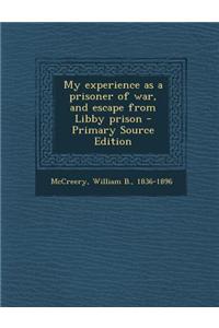 My Experience as a Prisoner of War, and Escape from Libby Prison - Primary Source Edition