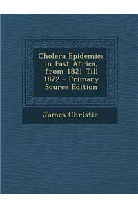 Cholera Epidemics in East Africa, from 1821 Till 1872 - Primary Source Edition