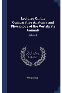 Lectures On the Comparative Anatomy and Physiology of the Vertebrate Animals; Volume 2