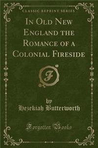 In Old New England the Romance of a Colonial Fireside (Classic Reprint)