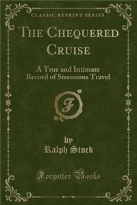 The Chequered Cruise: A True and Intimate Record of Strenuous Travel (Classic Reprint)
