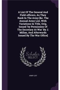 A List of the General and Field-Officers, as They Rank in the Army [&C. the Annual Army List, with Variations in Title, Orig. Issued 'by Permission of the Secretary at War' by J. Millan, and Afterwards Issued by the War Office]