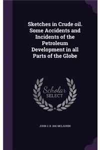 Sketches in Crude oil. Some Accidents and Incidents of the Petroleum Development in all Parts of the Globe