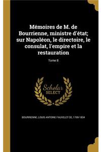 Memoires de M. de Bourrienne, Ministre D'Etat; Sur Napoleon, Le Directoire, Le Consulat, L'Empire Et La Restauration; Tome 8