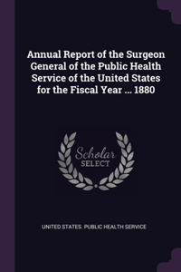 Annual Report of the Surgeon General of the Public Health Service of the United States for the Fiscal Year ... 1880