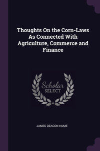 Thoughts On the Corn-Laws As Connected With Agriculture, Commerce and Finance