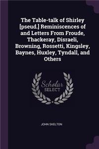 The Table-talk of Shirley [pseud.] Reminiscences of and Letters From Froude, Thackeray, Disraeli, Browning, Rossetti, Kingsley, Baynes, Huxley, Tyndall, and Others