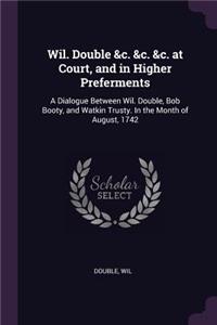 Wil. Double &c. &c. &c. at Court, and in Higher Preferments