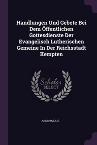 Handlungen Und Gebete Bei Dem Öffentlichen Gottesdienste Der Evangelisch Lutherischen Gemeine In Der Reichsstadt Kempten