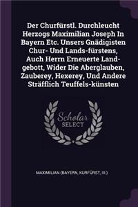 Der Churfürstl. Durchleucht Herzogs Maximilian Joseph In Bayern Etc. Unsers Gnädigisten Chur- Und Lands-fürstens, Auch Herrn Erneuerte Land-gebott, Wider Die Aberglauben, Zauberey, Hexerey, Und Andere Sträfflich Teuffels-künsten