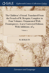 Children's Friend. Translated From the French of M. Berquin; Complete in Four Volumes. Ornamented With Frontispieces. A new Corrected Edition; With Additions. of 4; Volume 2