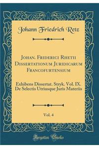 Johan. Friderici Rhetii Dissertationum Juridicarum Francofurtensium, Vol. 4: Exhibens Dissertat. Stryk. Vol. IX. De Selectis Utriusque Juris Materiis (Classic Reprint)