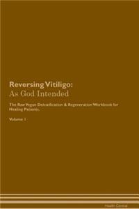 Reversing Vitiligo: As God Intended the Raw Vegan Plant-Based Detoxification & Regeneration Workbook for Healing Patients. Volume 1