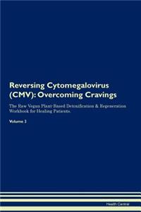 Reversing Cytomegalovirus (CMV): Overcoming Cravings the Raw Vegan Plant-Based Detoxification & Regeneration Workbook for Healing Patients. Volume 3