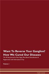 Want To Reverse Your Ganglion? How We Cured Our Diseases. The 30 Day Journal for Raw Vegan Plant-Based Detoxification & Regeneration with Information & Tips Volume 1