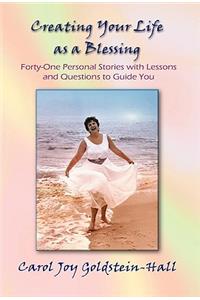 Creating Your Life as a Blessing: Forty-One Personal Stories With Lessons and Questions to Guide You