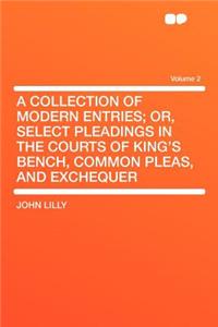 A Collection of Modern Entries; Or, Select Pleadings in the Courts of King's Bench, Common Pleas, and Exchequer Volume 2