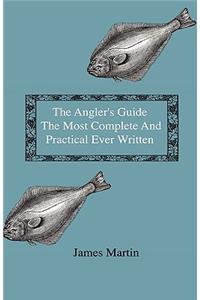 Angler's Guide - The Most Complete And Practical Ever Written - Containing Every Instruction Necessary To Make All Who May Feel Disposed To Try Their Skill Masters Of The Art - With A Minute Description Of Tackle, Baits, Times, Seasons, Fish, And T