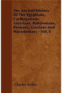 The Ancient History Of The Egyptians, Carthaginians, Assyrians, Babylonians, Persians, Grecians And Macedonians - Vol. 5