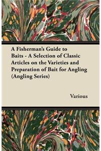 Fisherman's Guide to Baits - A Selection of Classic Articles on the Varieties and Preparation of Bait for Angling (Angling Series)