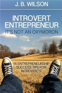 Introvert Entrepreneur - It's not an Oxymoron: 16 Entrepreneurship Success Tips For Introverts