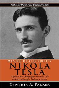 Master of Electricity - Nikola Tesla: A Quick-read Biography About the Life and Inventions of a Visionary Genius