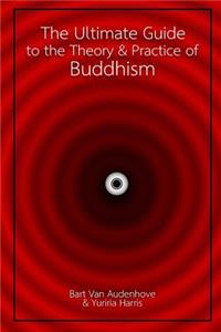 The Ultimate Guide to the Theory and Practice of Buddhism