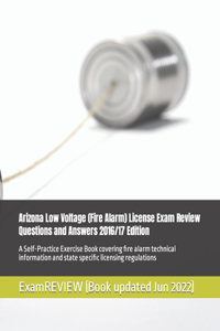 Arizona Low Voltage (Fire Alarm) License Exam Review Questions and Answers 2016/17 Edition