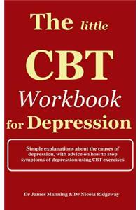 The Little CBT Workbook for Depression: Simple Explanations about the Causes of Depression, with Advice on How to Stop Symptoms of Depression Using CB